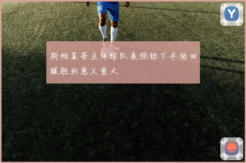 斯帕莱蒂点评球队表现称下半场回暖胜利意义重大