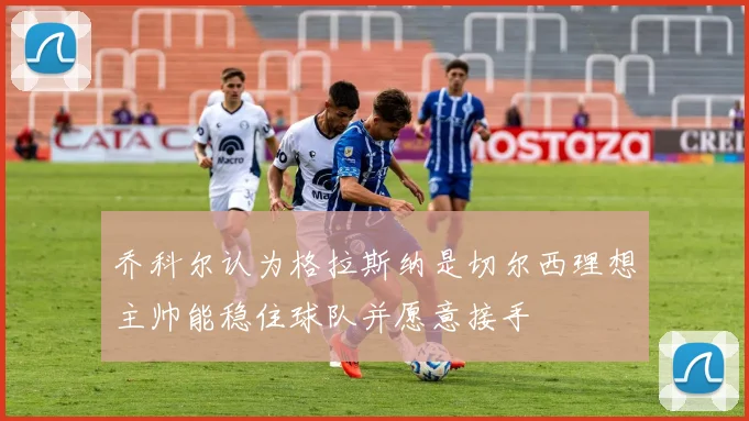 乔科尔认为格拉斯纳是切尔西理想主帅能稳住球队并愿意接手