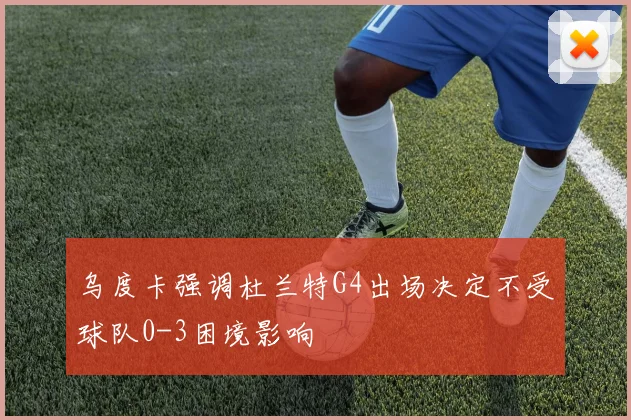 乌度卡强调杜兰特G4出场决定不受球队0-3困境影响
