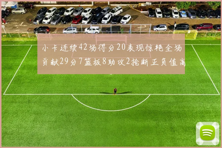 小卡连续42场得分20表现惊艳全场贡献29分7篮板8助攻2抢断正负值高达26