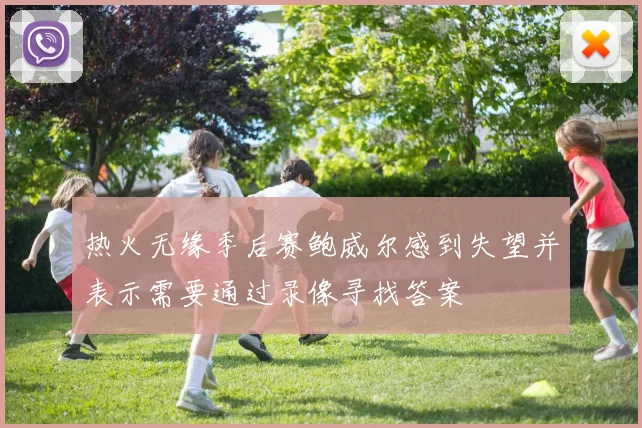 热火无缘季后赛鲍威尔感到失望并表示需要通过录像寻找答案
