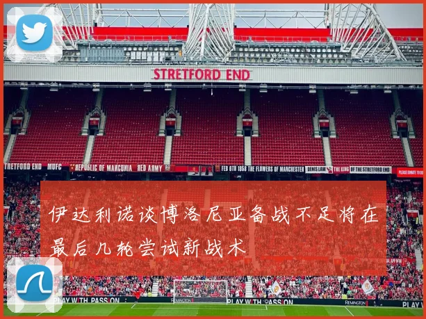 伊达利诺谈博洛尼亚备战不足将在最后几轮尝试新战术