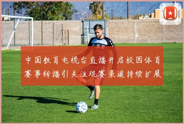 中国教育电视台直播开启校园体育赛事转播引关注观赛渠道持续扩展