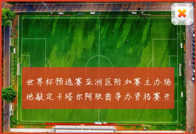 世界杯预选赛亚洲区附加赛主办场地敲定卡塔尔阿联酋争办资格赛开打即