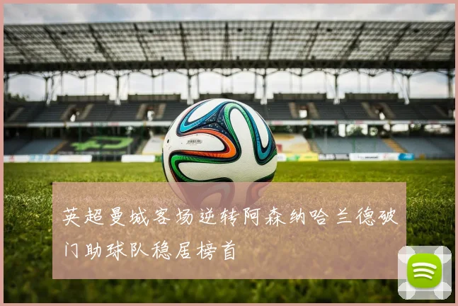英超曼城客场逆转阿森纳哈兰德破门助球队稳居榜首