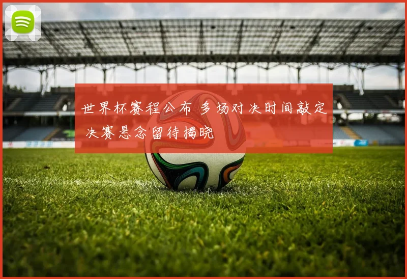世界杯赛程公布 多场对决时间敲定 决赛悬念留待揭晓
