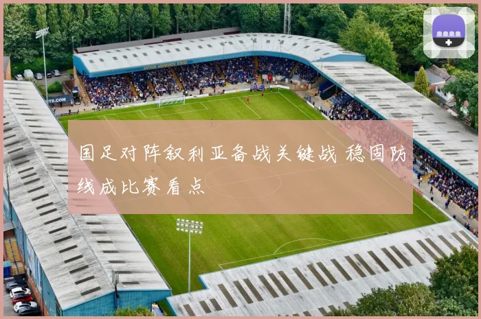 国足对阵叙利亚备战关键战 稳固防线成比赛看点