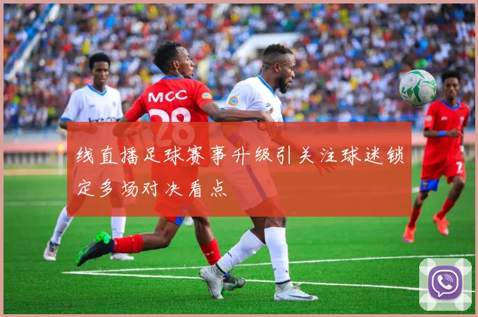 线直播足球赛事升级引关注球迷锁定多场对决看点