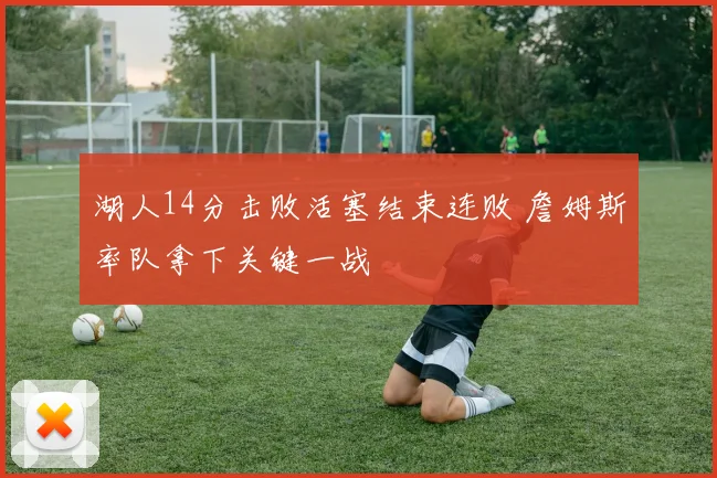 湖人14分击败活塞结束连败 詹姆斯率队拿下关键一战