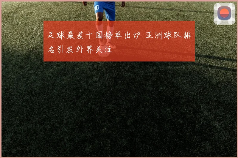 足球最差十国榜单出炉 亚洲球队排名引发外界关注