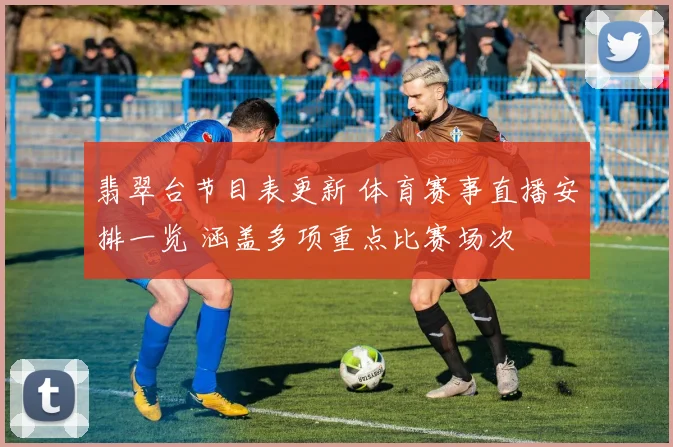 翡翠台节目表更新 体育赛事直播安排一览 涵盖多项重点比赛场次