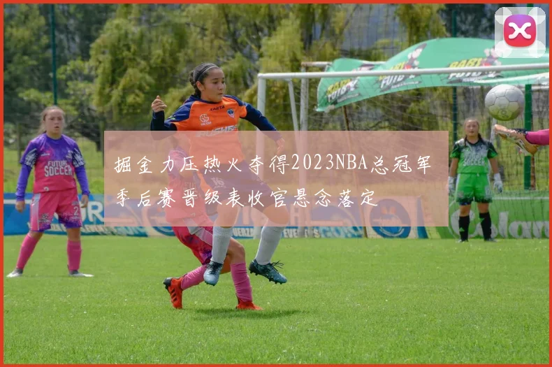 掘金力压热火夺得2023NBA总冠军 季后赛晋级表收官悬念落定